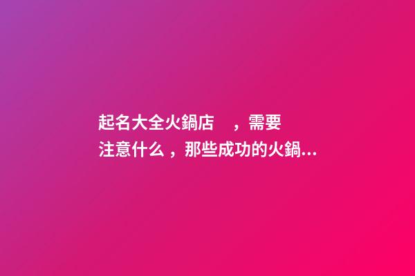 起名大全火鍋店，需要注意什么，那些成功的火鍋店案例名字有什么共同點
